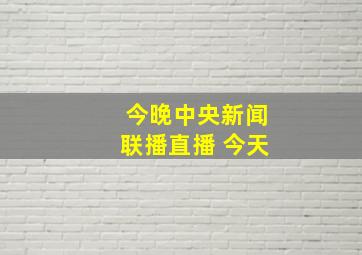 今晚中央新闻联播直播 今天